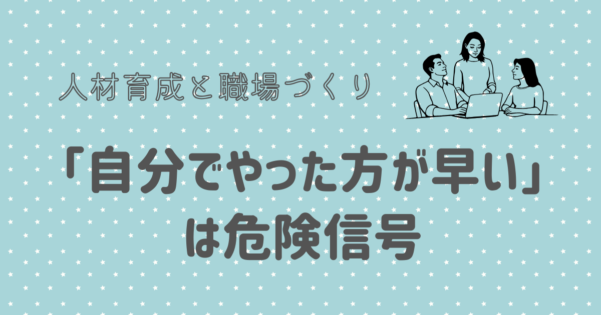 「自分でやった方が早い」は危険信号