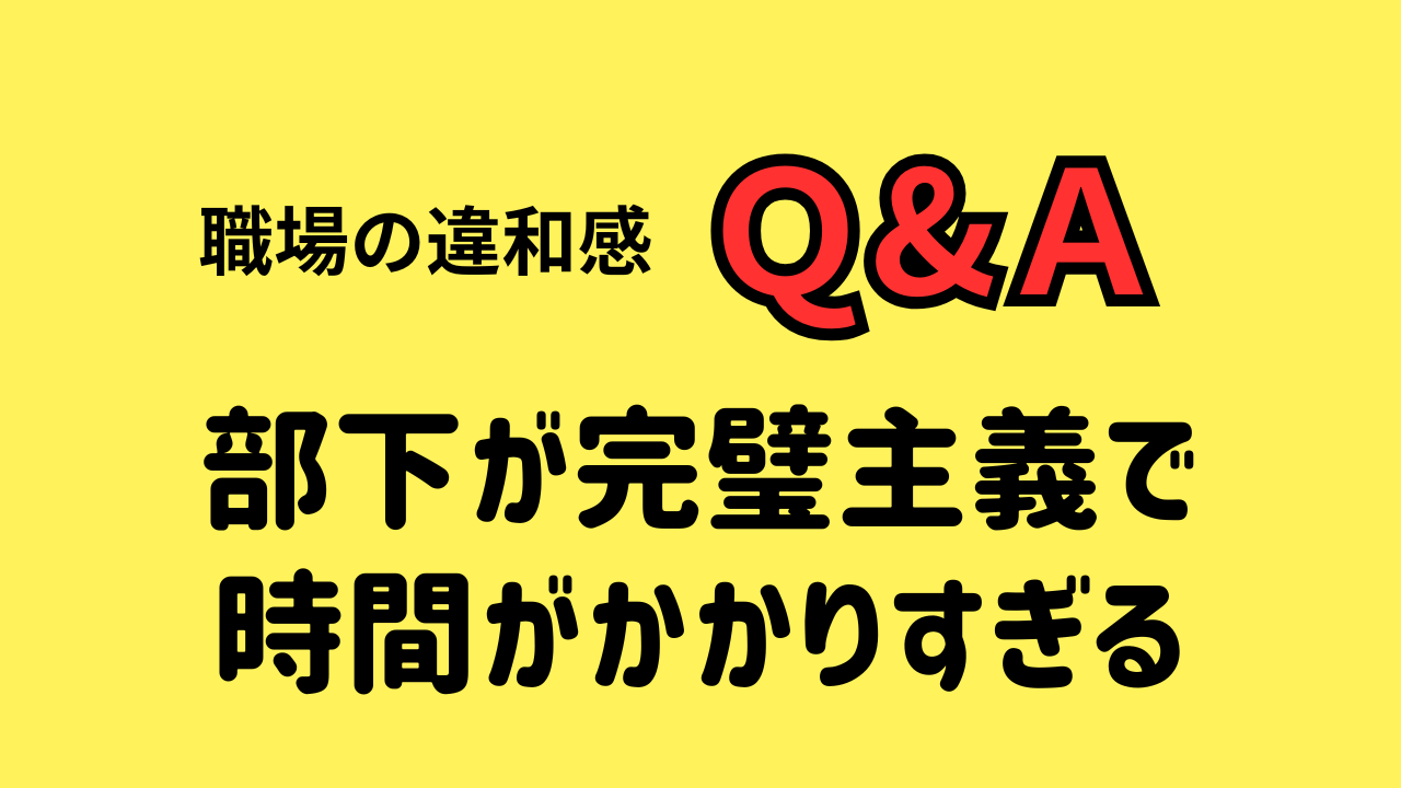 部下が完璧主義で 時間がかかりすぎる