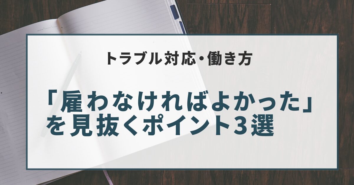 「雇わなければよかった人」を見抜くポイント3選