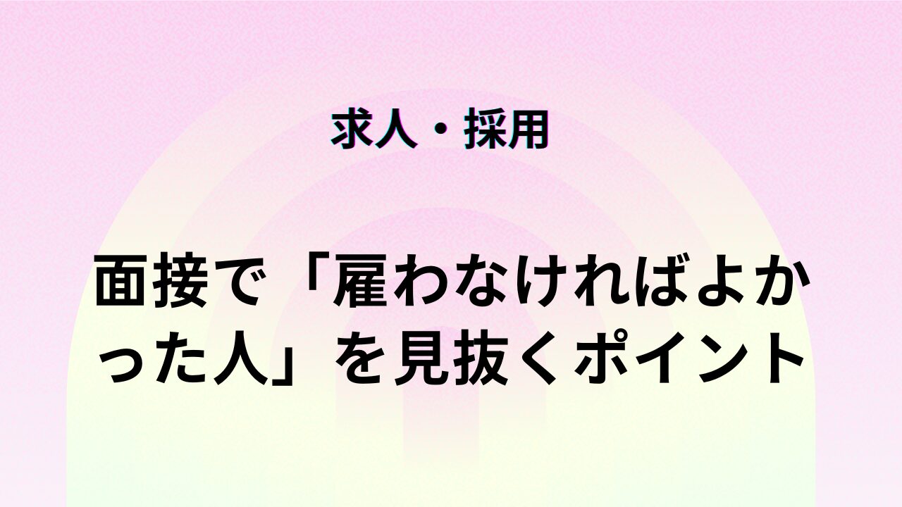 面接で「雇わなければよかった人」を見抜くポイント