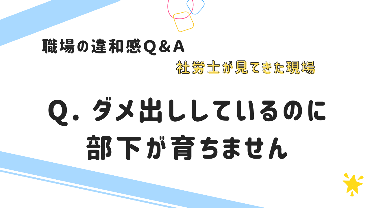 Q. ダメ出ししているのに 部下が育ちません
