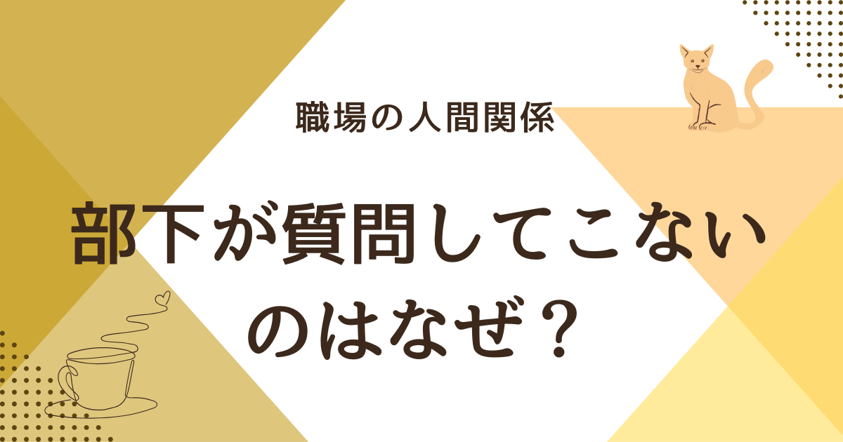 部下が質問してこないのはなぜ？