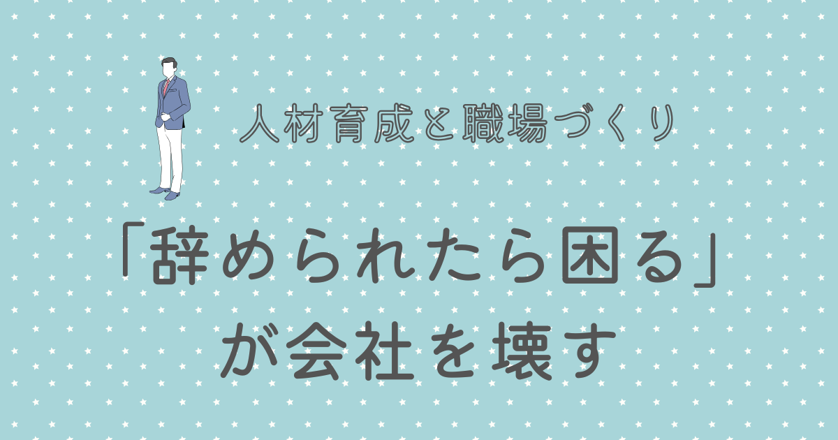 「辞められたら困る」が会社を壊す