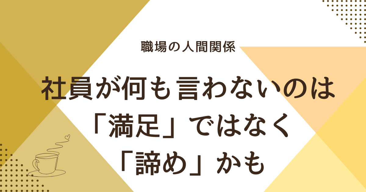 社員が何も言わないのは「満足」ではなく 「諦め」かも