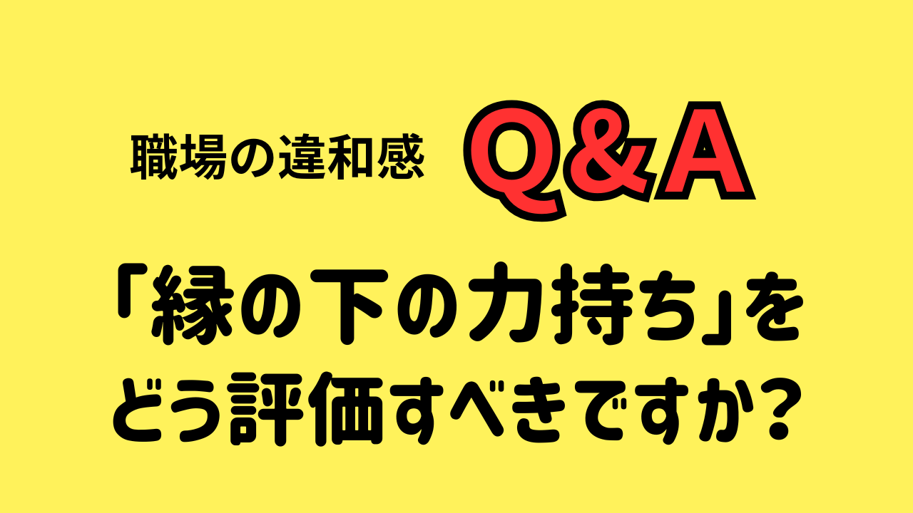 「縁の下の力持ち」を どう評価すべきですか？