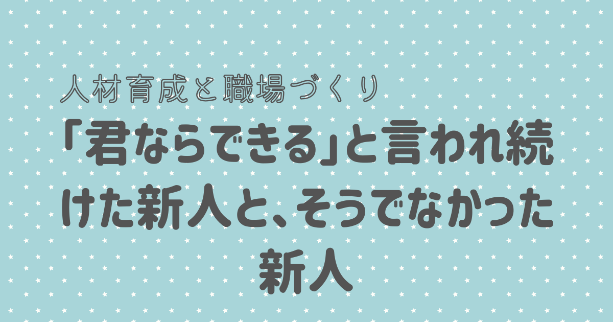 「君ならできる」と言われ続けた新人