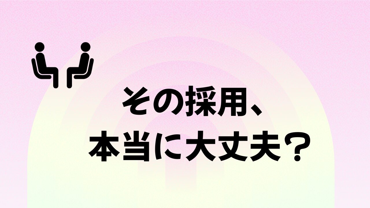 その採用、 本当に大丈夫？