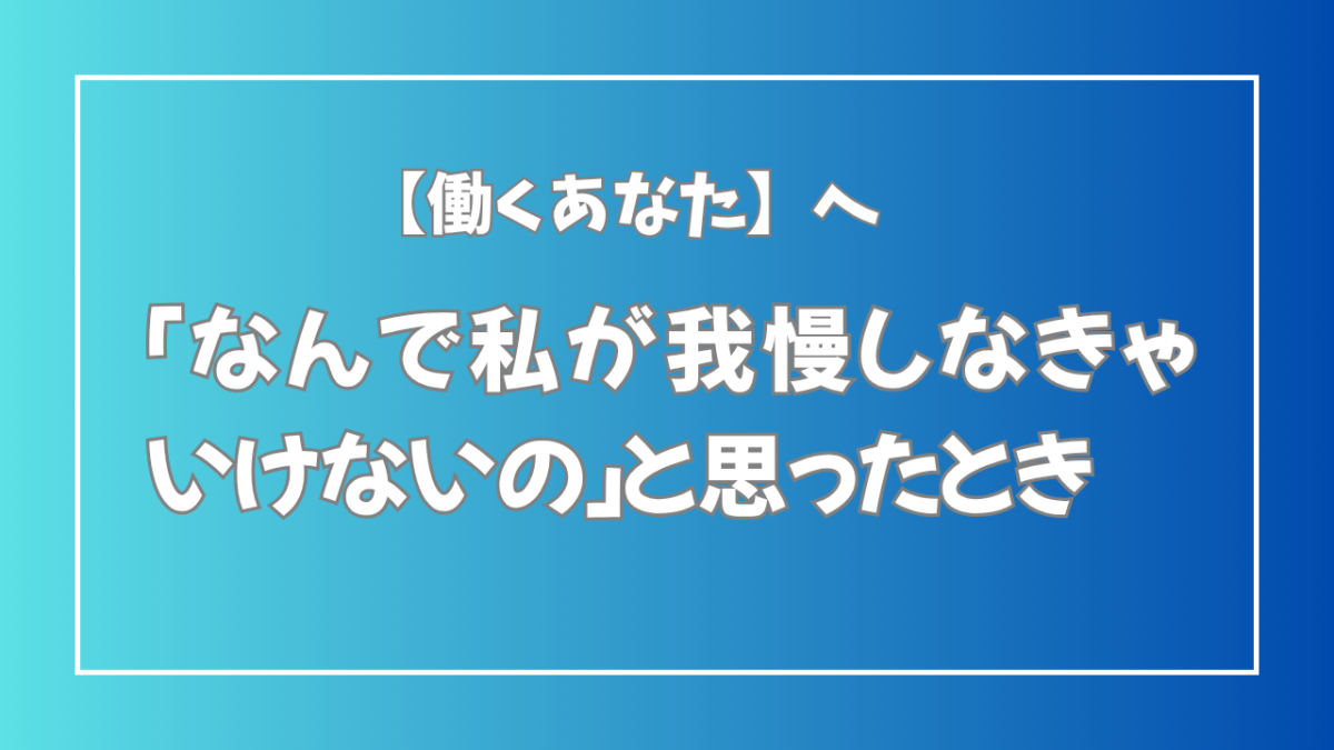 「なんで私が我慢しなきゃいけないの」と思ったとき