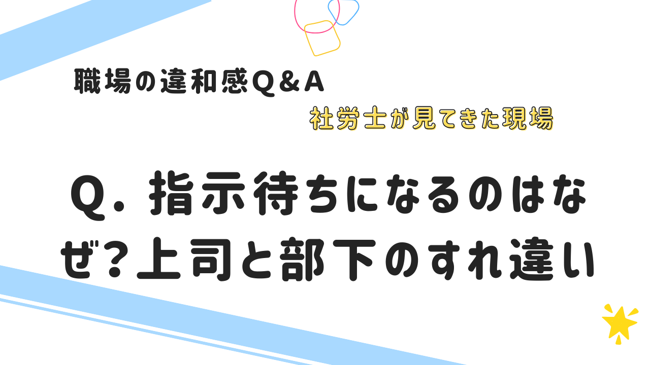 Q. 指示待ちになるのはなぜ？上司と部下のすれ違い