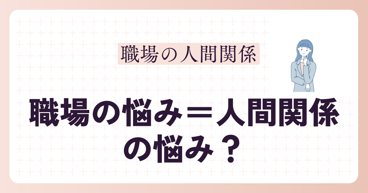職場の悩み＝人間関係の悩み？