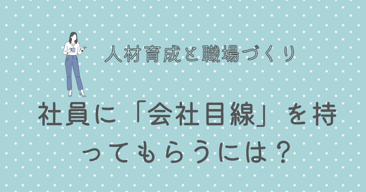 社員に「会社目線」を持ってもらうには？