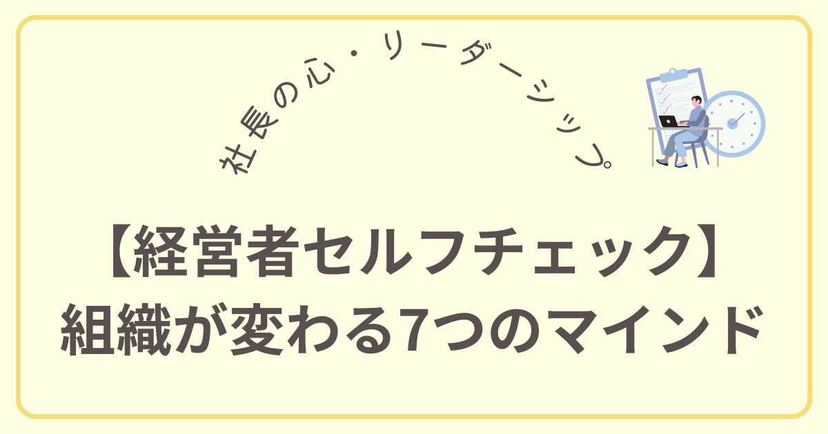 【経営者セルフチェック】 組織が変わる7つのマインド
