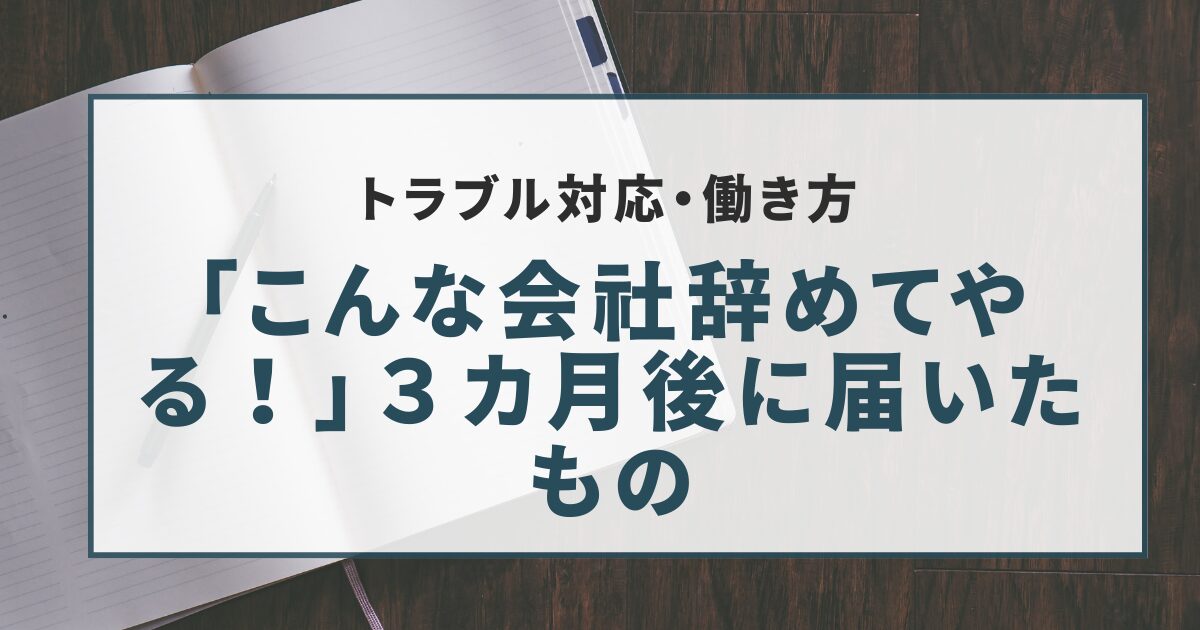 「こんな会社辞めてやる！」３カ月後に届いたもの